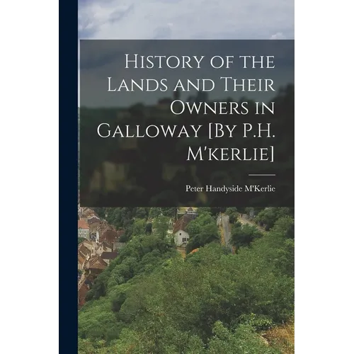 History of the Lands and Their Owners in Galloway [By P.H. M'kerlie]