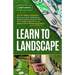Learn to Landscape: An 8 Step System that Every Home Landscaping Beginner Needs to Know to Make Their Garden a Thriving and Yet Beautiful Masterpiece
