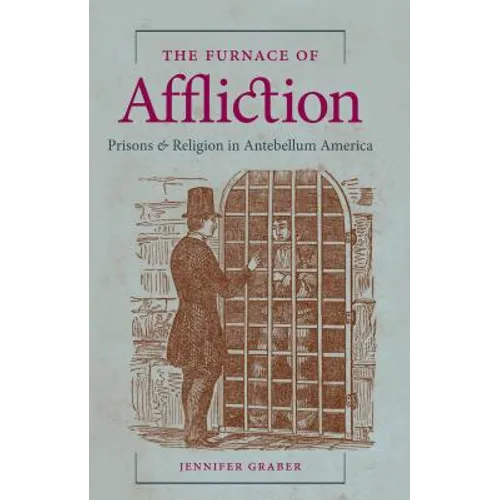 The Furnace of Affliction: Prisons and Religion in Antebellum America