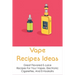 Vape Recipes Ideas: Great Flavored E-Juice Recipes For Your Vapes, Electronic Cigarettes, And E-Hookahs: Amazing E-Liquid Recipe