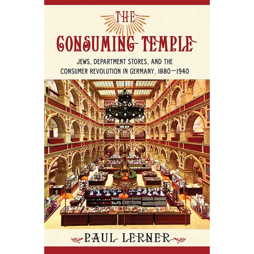 The Consuming Temple: Jews, Department Stores, and the Consumer Revolution in Germany, 1880 1940