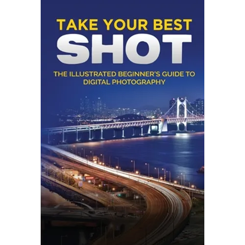Take your Best Shot: The Illustrated Beginner's Guide to Digital Photography