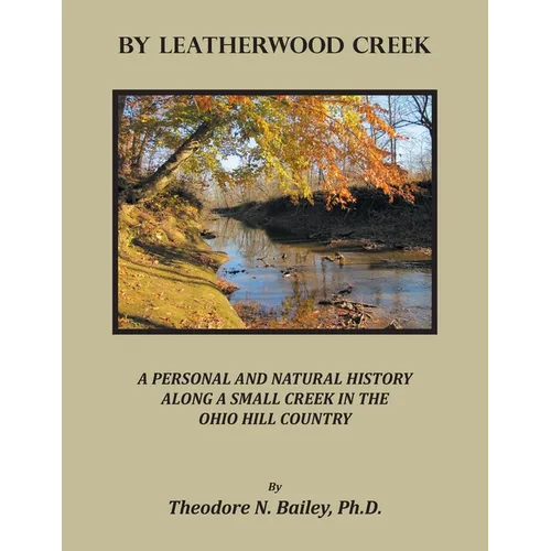 By Leatherwood Creek: A Personal and Natural History Along a Small Creek in the Ohio Hill Country