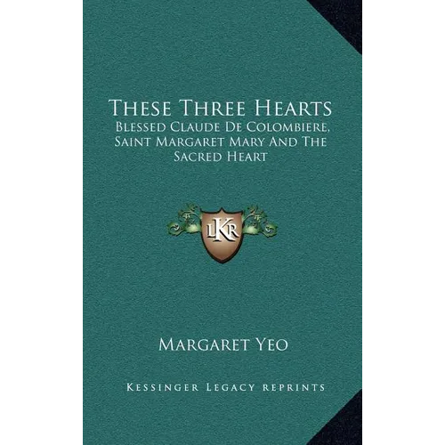 These Three Hearts: Blessed Claude De Colombiere, Saint Margaret Mary And The Sacred Heart