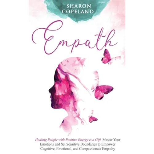 Empath: Healing People with Positive Energy is a Gift. Master Your Emotions and Set Sensitive Boundaries to Empower Cognitive, Emotional, and Compassi