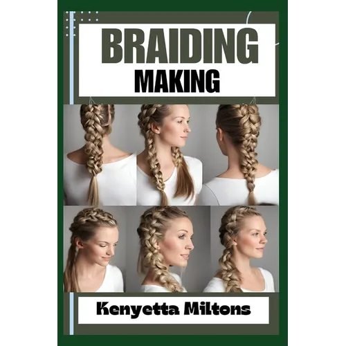 Braiding Making: Braiding Mastery: Expert Techniques, Step-by-Step Tutorials, and Creative Projects for Hair, Jewelry, and Home Decor