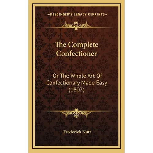 The Complete Confectioner: Or The Whole Art Of Confectionary Made Easy (1807)