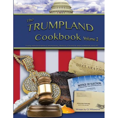 The Trumpland Cookbook, Volume 2: Trump Administration Commentary, Historic Chronicle and Cookbook (sort of)