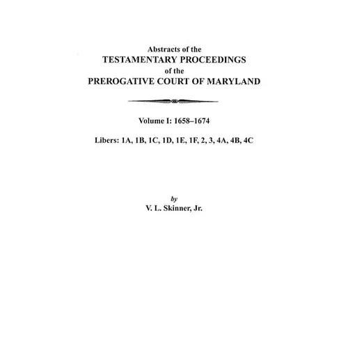 Abstracts of the Testamentary Proceedings of the Prerogative Court of Maryland. Volume I: 1658-1674
