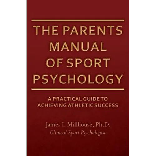 The Parents Manual of Sport Psychology: A Practical Guide To Achieving Athletic Success