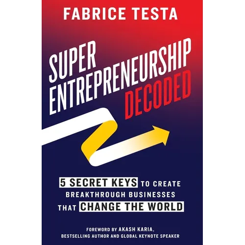 Super-Entrepreneurship Decoded: 5 Secret Keys to Create Breakthrough Businesses that Change the World