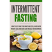 Intermittent Fasting: How to Eat what you want and still have rapid weight loss and gain lean muscle for beginners