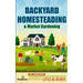 Backyard Homesteading & Market Gardening: 2-in-1 Compilation Step-By-Step Guide to Start Your Own Self Sufficient Sustainable Mini Farm on a 1/4 Acre